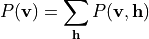 P(\mathbf{v}) = \sum_{\mathbf{h}} P(\mathbf{v}, \mathbf{h})