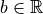 b \in \mathbb{R}